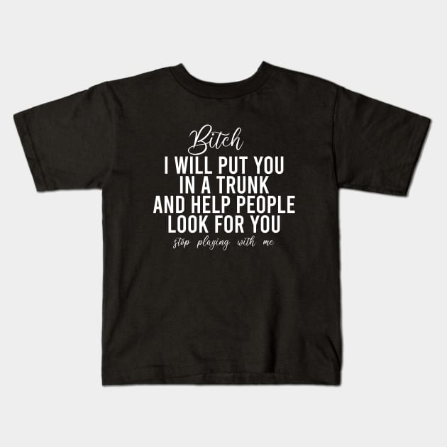 Bitch I Will Put You In A Trunk And Help People Look For You Stop Playing With Me - Funny Sayings Kids T-Shirt by Textee Store